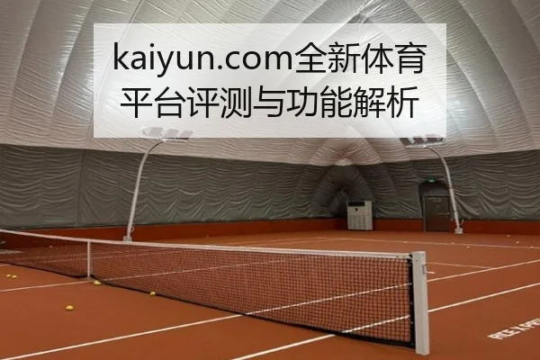 kaiyun.com全新体育平台评测与功能解析